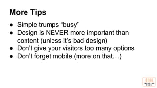 More Tips
● Simple trumps “busy”
● Design is NEVER more important than
content (unless it’s bad design)
● Don’t give your visitors too many options
● Don’t forget mobile (more on that…)
 