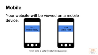 Mobile
Your website will be viewed on a mobile
device.
2013
Mobile Ready
2014
Mobile First
How it looks is up to you (dun dun duuuuuun)
 