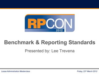 Benchmark & Reporting Standards
                          Presented by: Lee Trevena



Lease Administration Masterclass                      Friday, 23rd March 2012
 