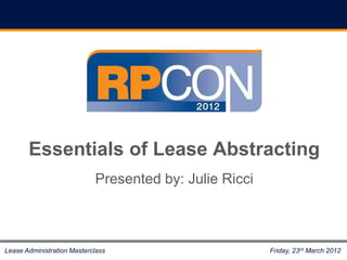 Essentials of Lease Abstracting
                            Presented by: Julie Ricci



Lease Administration Masterclass                        Friday, 23rd March 2012
 