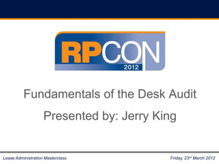 Fundamentals of the Desk Audit
                    Presented by: Jerry King


Lease Administration Masterclass          Friday, 23rd March 2012
 