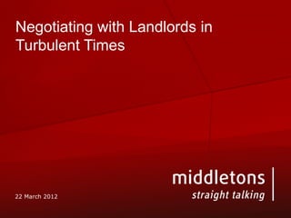 Negotiating with Landlords in
Turbulent Times




22 March 2012
 