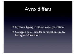 Avro differs
• Dynamic Typing - without code generation
• Untagged data - smaller serialization size by
less type information
 