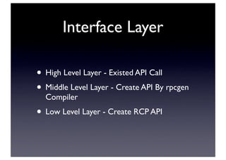 Interface Layer
• High Level Layer - Existed API Call
• Middle Level Layer - Create API By rpcgen
Compiler
• Low Level Lay...