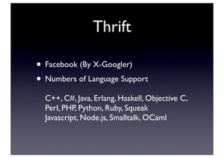 Thrift
• Facebook (By X-Googler)
• Numbers of Language Support
C++, C#, Java, Erlang, Haskell, Objective C,
Perl, PHP, Pyt...
