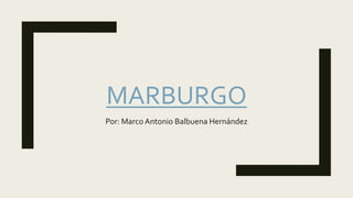 MARBURGO
Por: Marco Antonio Balbuena Hernández
 