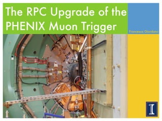 The RPC Upgrade of the
PHENIX Muon Trigger Francesca Giordano
1
 