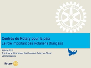 Centres du Rotary pour la paix
Le rôle important des Rotariens (français)
9 février 2017
Animé par le département des Centres du Rotary via Global
Communications
 