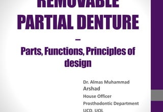 REMOVABLE
PARTIAL DENTURE
–
Parts,Functions,Principlesof
design
Dr. Almas Muhammad
Arshad
House Officer
Prosthodontic Department
 