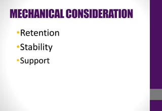 MECHANICALCONSIDERATION
•Retention
•Stability
•Support
 