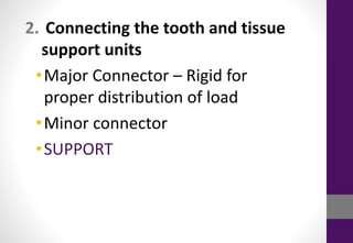 2. Connecting the tooth and tissue
support units
•Major Connector – Rigid for
proper distribution of load
•Minor connector
•SUPPORT
 