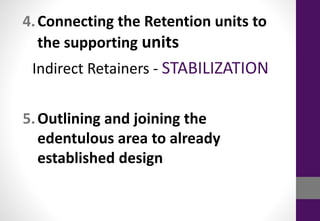 4.Connecting the Retention units to
the supporting units
Indirect Retainers - STABILIZATION
5.Outlining and joining the
edentulous area to already
established design
 