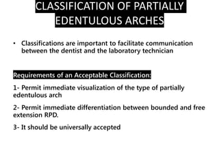CLASSIFICATION OF PARTIALLY
EDENTULOUS ARCHES
• 1- According to the Extension:
• I. Unilateral RPD (Removable Bridge)
• *l...