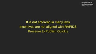 It is not enforced in many labs
Incentives are not aligned with RAPIDS
Pressure to Publish Quickly
#rapids2018
@getdotmesh
 