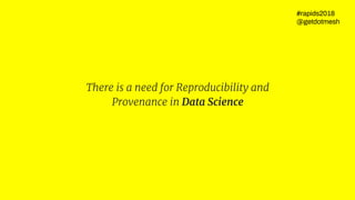 There is a need for Reproducibility and
Provenance in Everything
#rapids2018
@getdotmesh
 