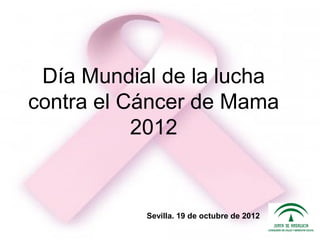 Día Mundial de la lucha
contra el Cáncer de Mama
           2012


           Sevilla. 19 de octubre de 2012
 