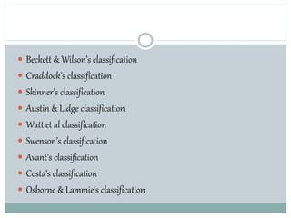  Beckett & Wilson’s classification
 Craddock’s classification
 Skinner’s classification
 Austin & Lidge classification
 Watt et al classification
 Swenson’s classification
 Avant’s classification
 Costa’s classification
 Osborne & Lammie’s classification
 
