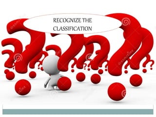 RECOGNIZE THE
CLASSIFICATION
 