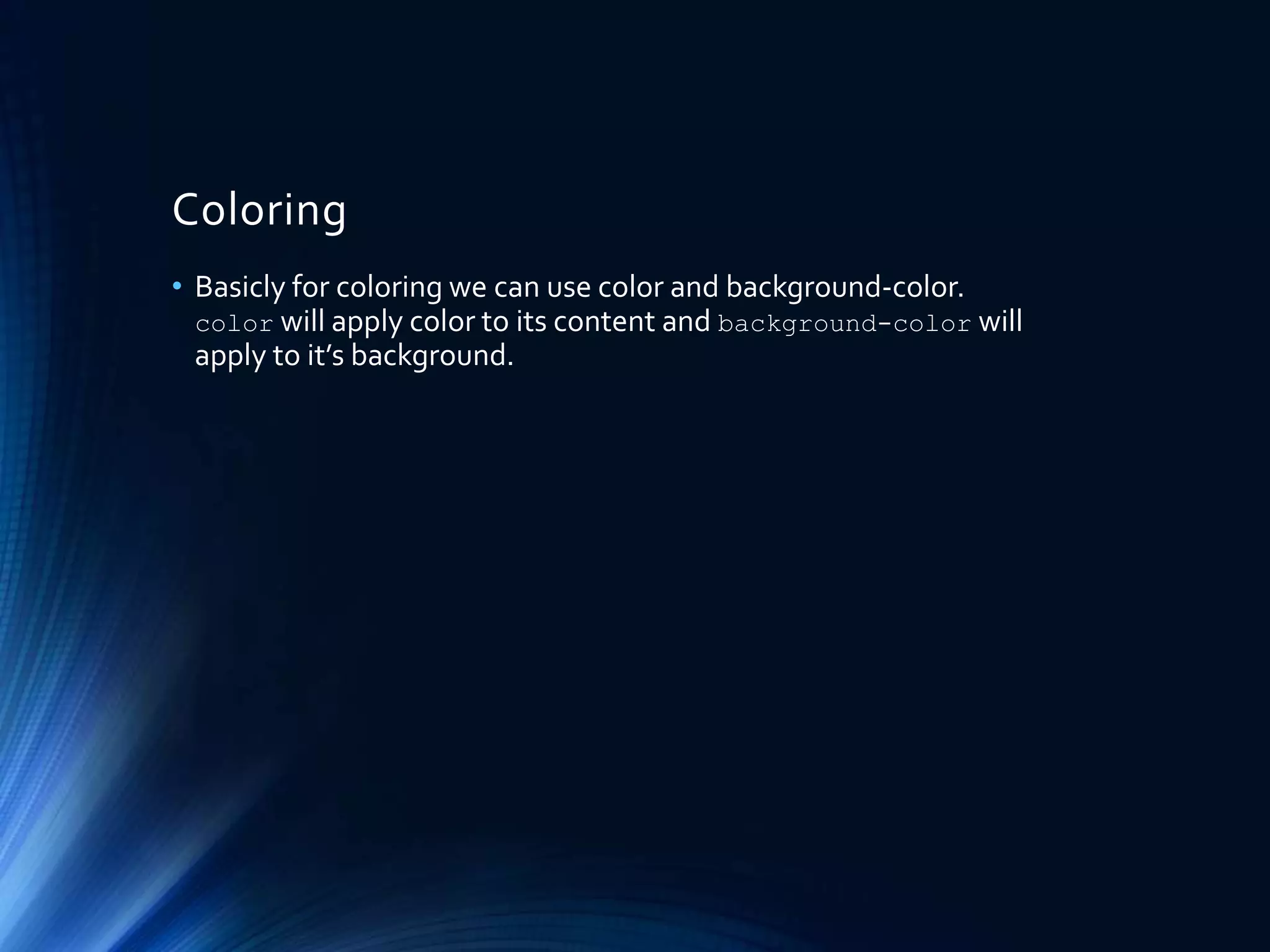 Coloring
• Basicly for coloring we can use color and background-color.
color will apply color to its content and background-color will
apply to it’s background.
 