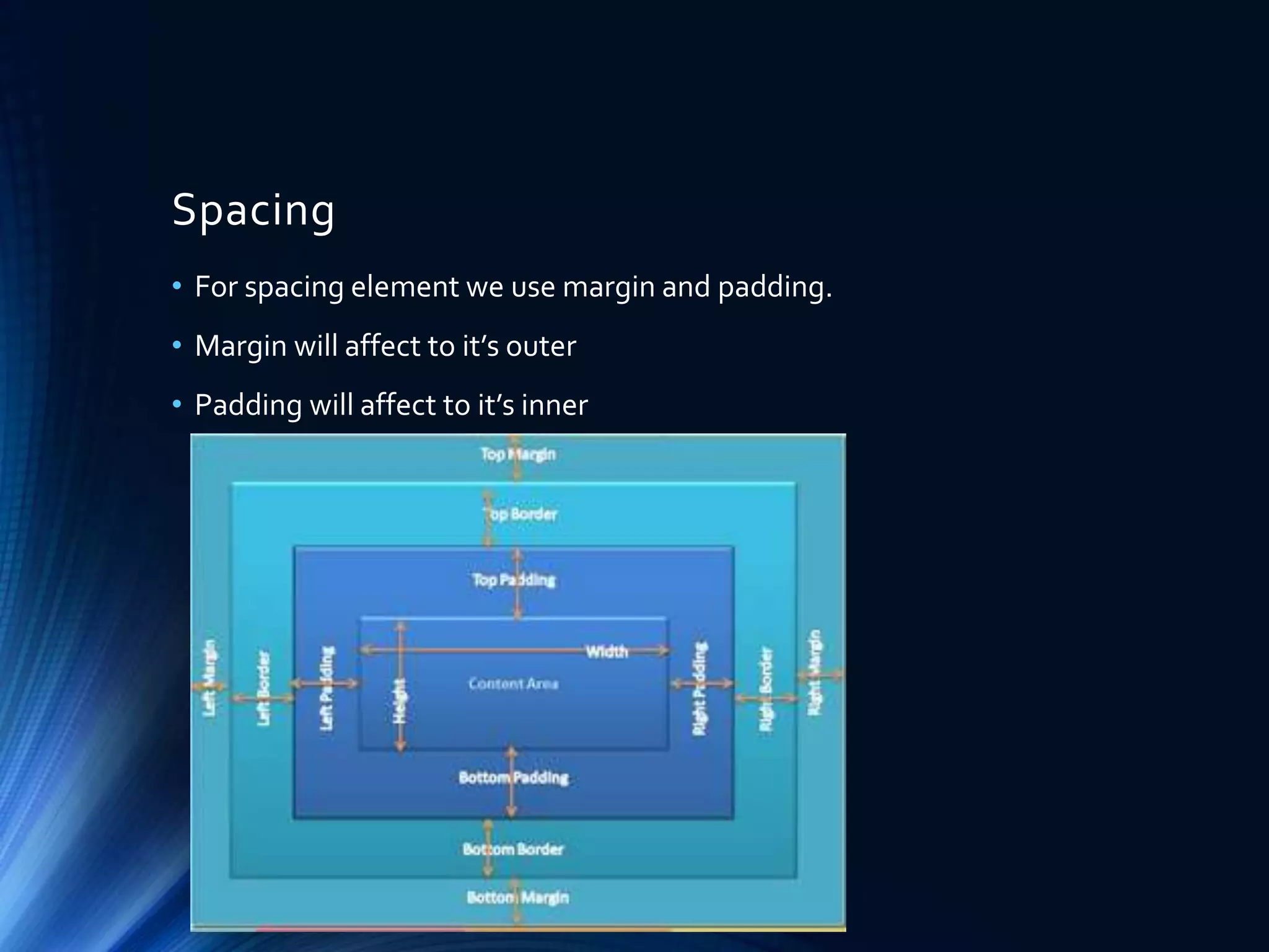 Spacing
• For spacing element we use margin and padding.
• Margin will affect to it’s outer
• Padding will affect to it’s inner
 