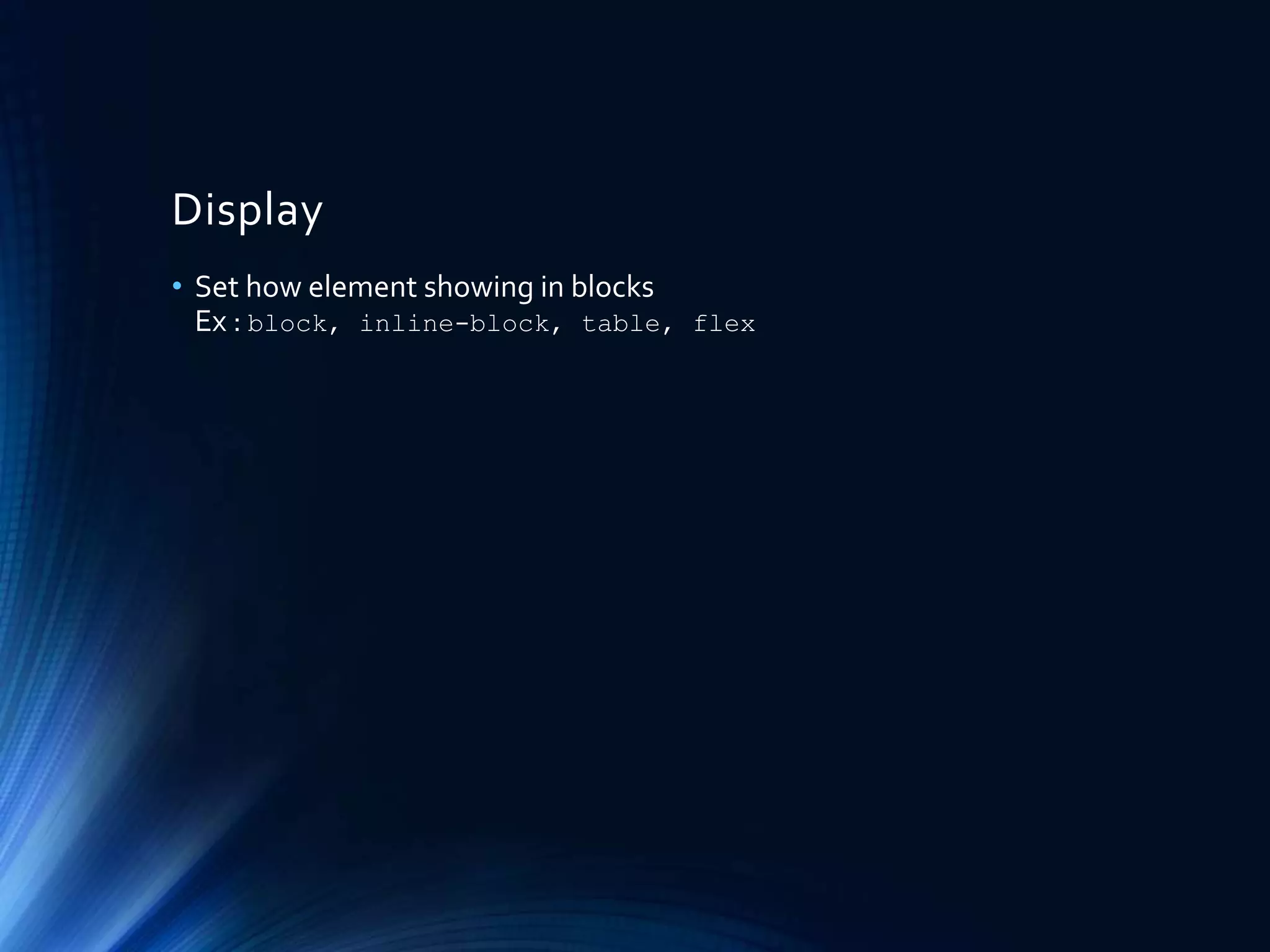 Display
• Set how element showing in blocks
Ex : block, inline-block, table, flex
 