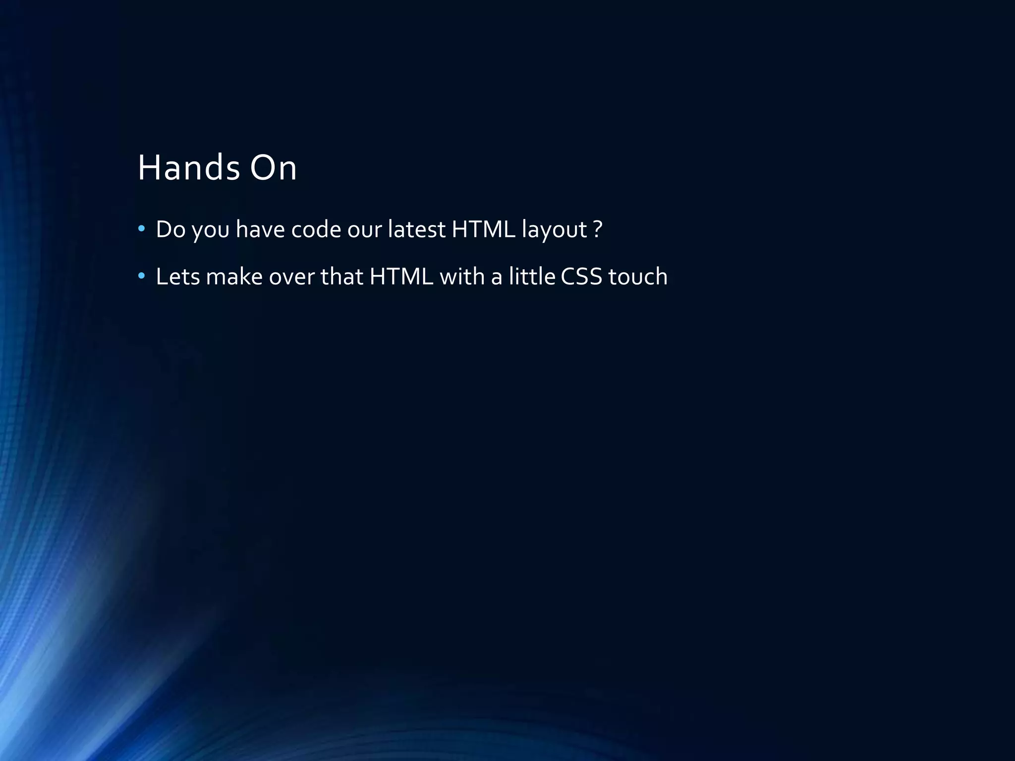 Hands On
• Do you have code our latest HTML layout ?
• Lets make over that HTML with a littleCSS touch
 