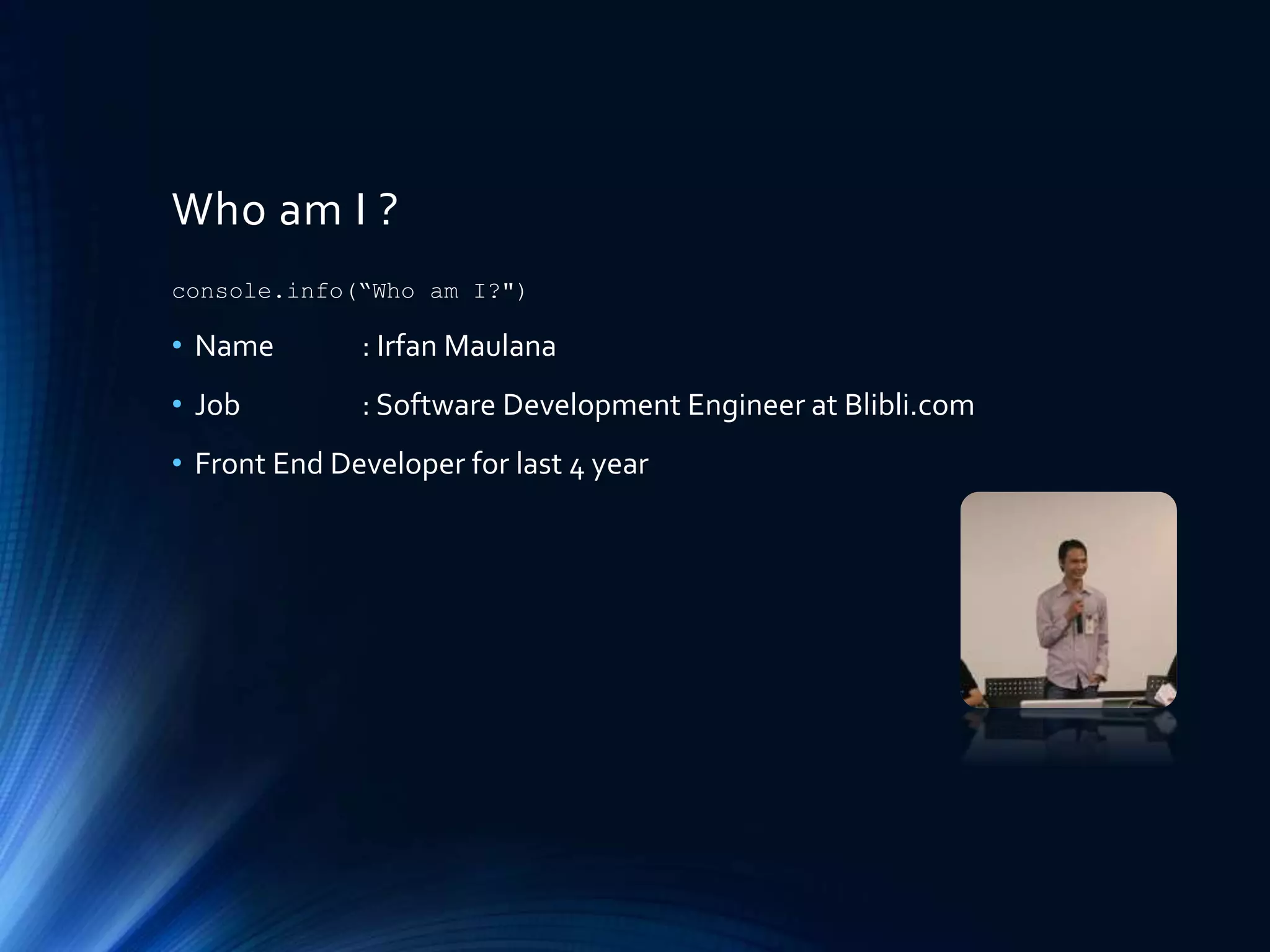 Who am I ?
• Name : Irfan Maulana
• Job : Software Development Engineer at Blibli.com
• Front End Developer for last 4 year
console.info(“Who am I?")
 