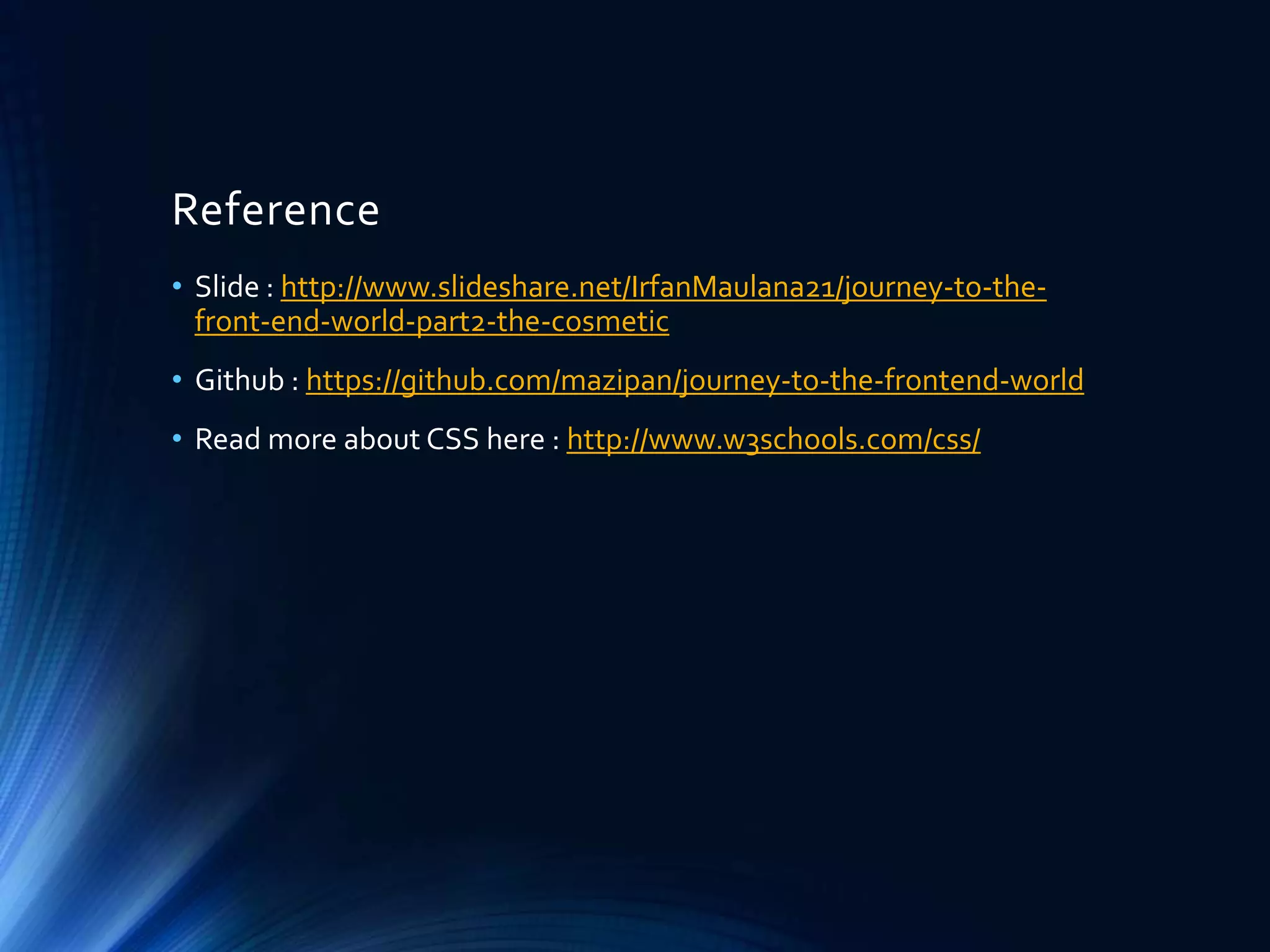 Reference
• Slide : http://www.slideshare.net/IrfanMaulana21/journey-to-the-
front-end-world-part2-the-cosmetic
• Github : https://github.com/mazipan/journey-to-the-frontend-world
• Read more about CSS here : http://www.w3schools.com/css/
 