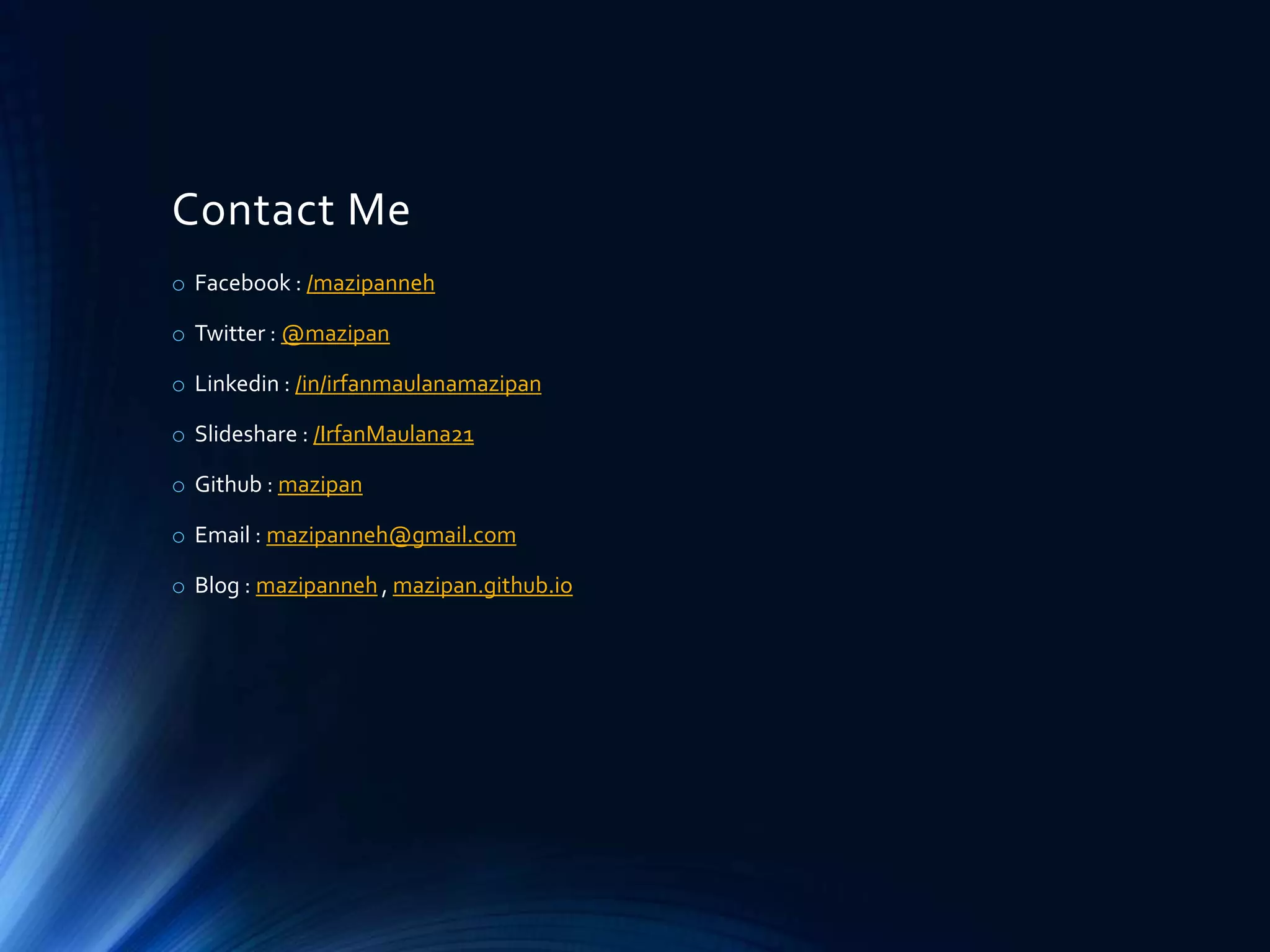 Contact Me
o Facebook : /mazipanneh
o Twitter : @mazipan
o Linkedin : /in/irfanmaulanamazipan
o Slideshare : /IrfanMaulana21
o Github : mazipan
o Email : mazipanneh@gmail.com
o Blog : mazipanneh , mazipan.github.io
 