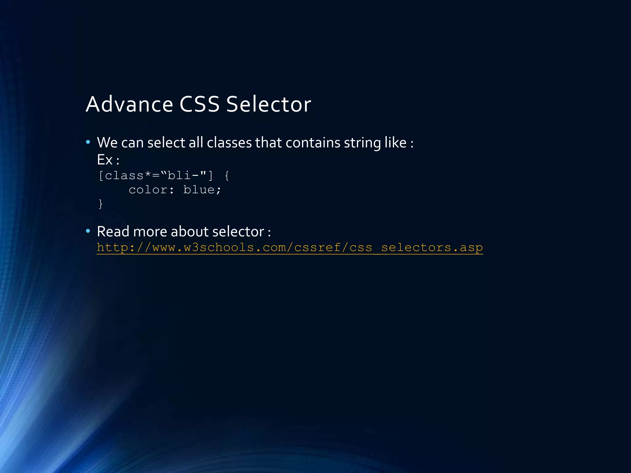 Advance CSS Selector
• We can select all classes that contains string like :
Ex :
[class*=“bli-"] {
color: blue;
}
• Read more about selector :
http://www.w3schools.com/cssref/css_selectors.asp
 