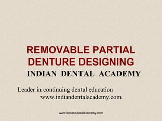 REMOVABLE PARTIAL
DENTURE DESIGNING
INDIAN DENTAL ACADEMY
Leader in continuing dental education
www.indiandentalacademy.com
www.indiandentalacademy.com

 