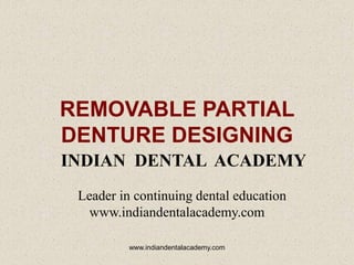 REMOVABLE PARTIAL
DENTURE DESIGNING
INDIAN DENTAL ACADEMY
Leader in continuing dental education
www.indiandentalacademy.com
www.indiandentalacademy.com

 