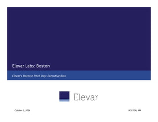 Elevar Labs: Boston 
Elevar’s Reverse Pitch Day: Executive Bios 
October 2, 2014 BOSTON, MA 
 