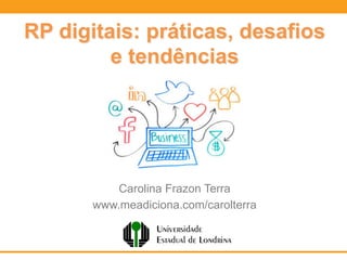 RP digitais: práticas, desafios
e tendências
Carolina Frazon Terra
www.meadiciona.com/carolterra
 
