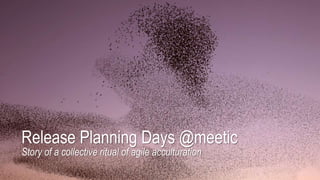 Release Planning Days @meetic
Story of a collective ritual of agile acculturation
 