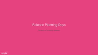 Release Planning Days
The story of a ritual @Meetic
 