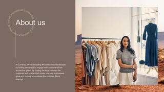 OFFICIAL
About us
At Contoso, we’re disrupting the online retail landscape
by finding new ways to engage with customers from
across the globe. By closing the loop between the
customer and online retail stores, we help businesses
grow and nurture a consumer-first mindset. More
required
Pitch deck 2
 