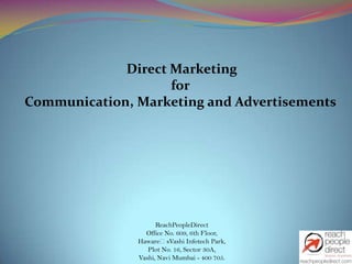 Direct Marketing
                    for
Communication, Marketing and Advertisements




                     ReachPeopleDirect
                 Office No. 609, 6th Floor,
               HawareʼsVashi Infotech Park,
                  Plot No. 16, Sector 30A,
               Vashi, Navi Mumbai - 400 705.
 