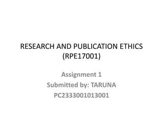 RESEARCH AND PUBLICATION ETHICS
(RPE17001)
Assignment 1
Submitted by: TARUNA
PC2333001013001
 