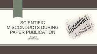 SCIENTIFIC
MISCONDUCTS DURING
PAPER PUBLICATION
Surya S
21PHBOF002
 