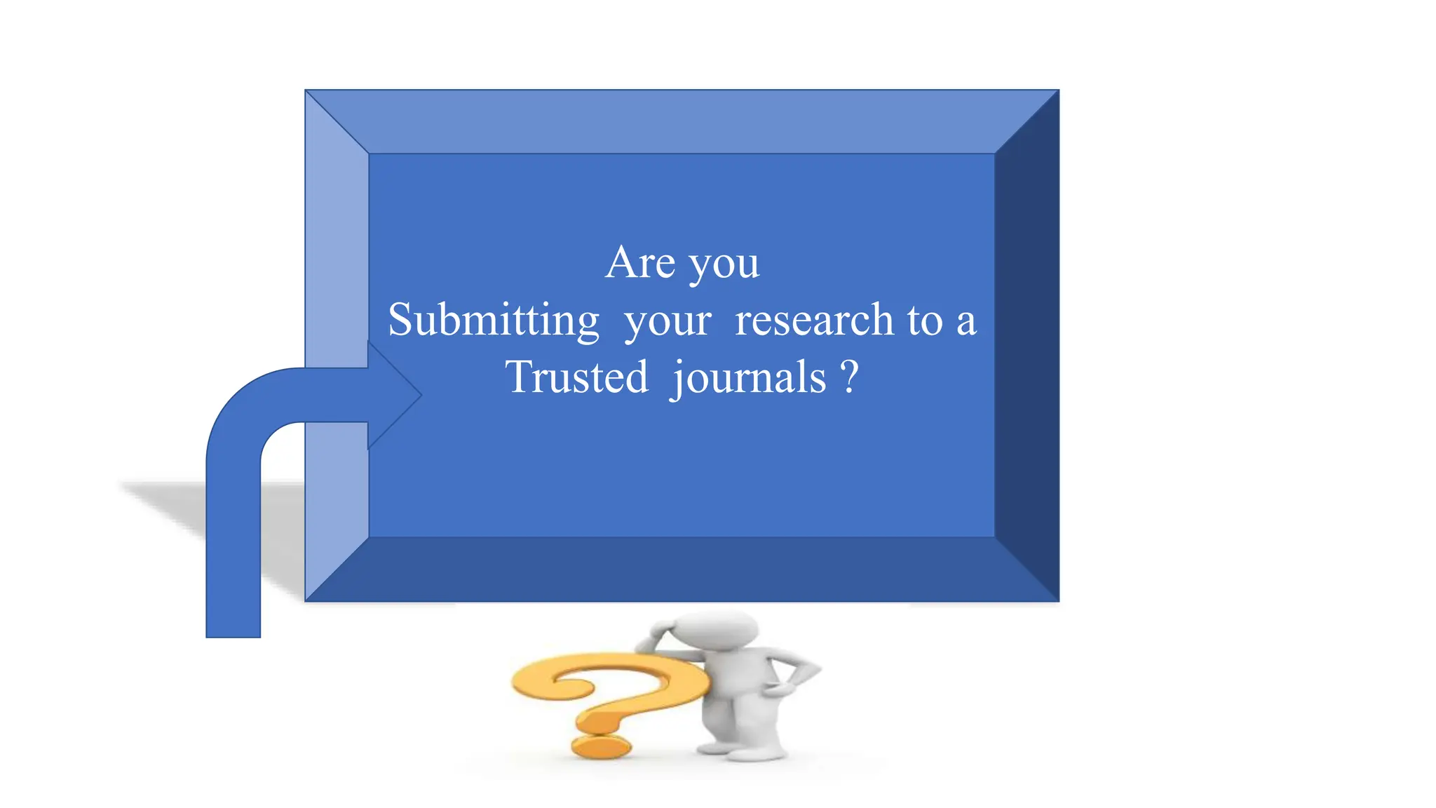 What should we do ?
Are you
Submitting your research to a
Trusted journals ?
 