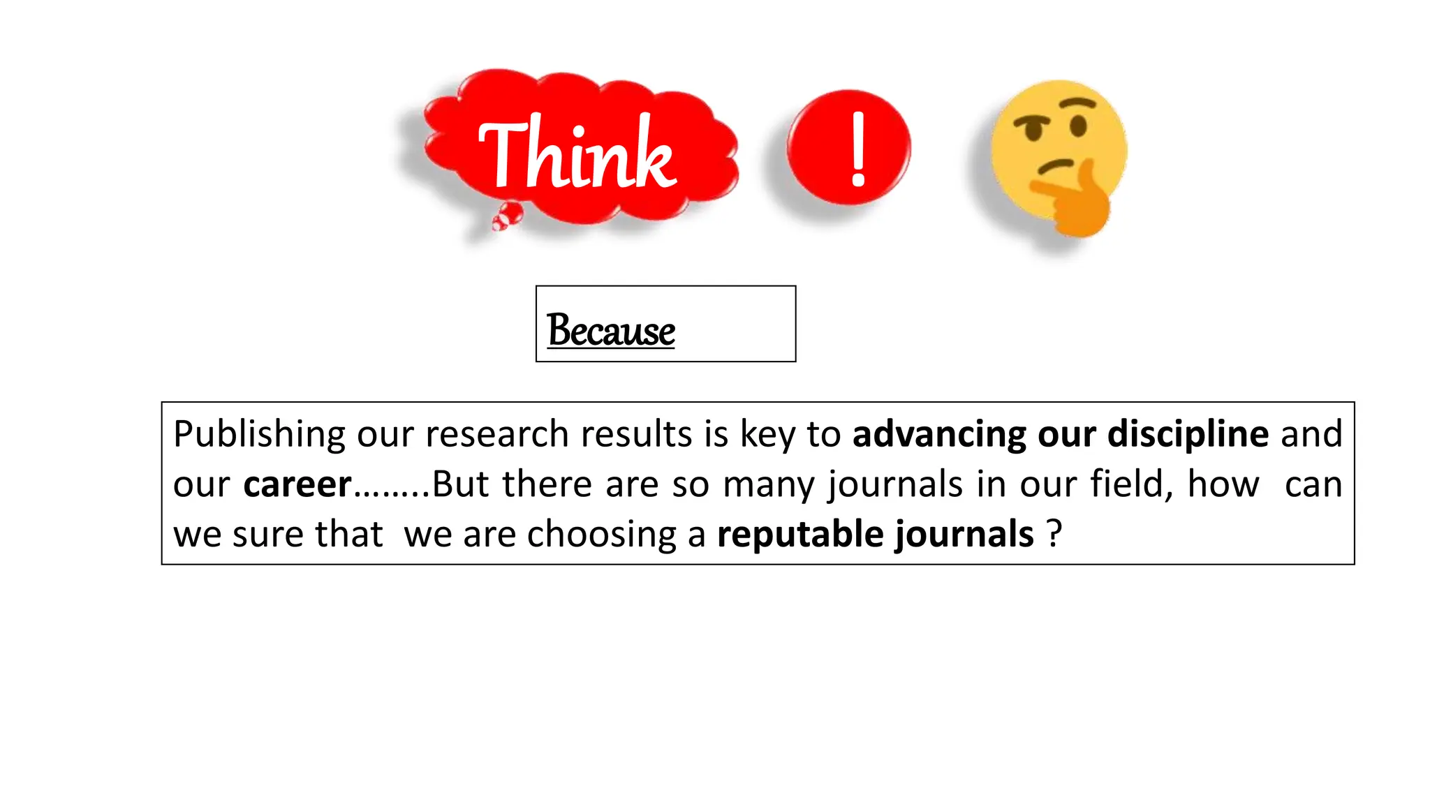 Think !
Because
Publishing our research results is key to advancing our discipline and
our career……..But there are so many journals in our field, how can
we sure that we are choosing a reputable journals ?
 