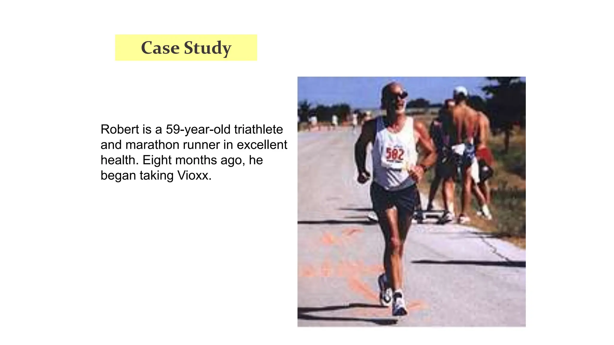 Robert is a 59-year-old triathlete
and marathon runner in excellent
health. Eight months ago, he
began taking Vioxx.
Case Study
 