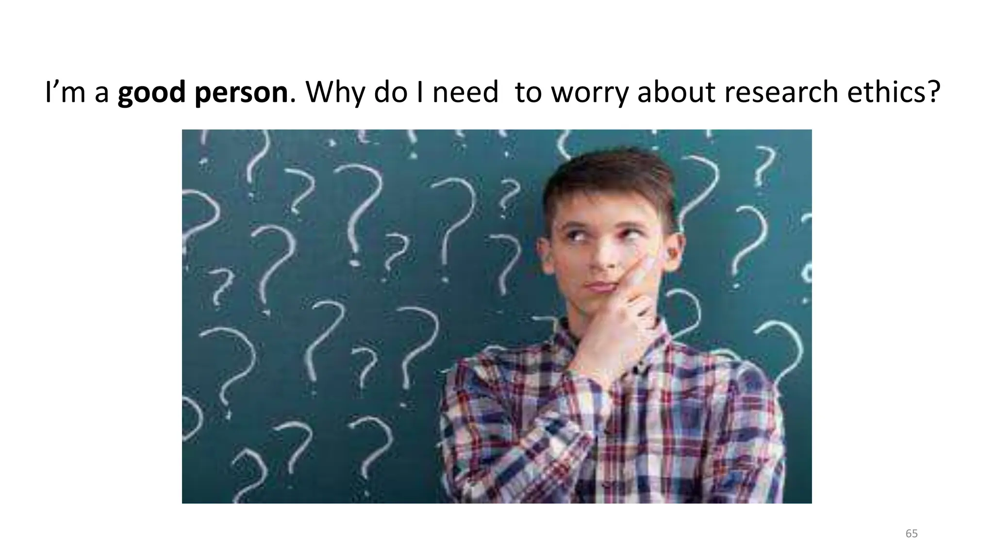 I’m a good person. Why do I need to worry about research ethics?
65
 