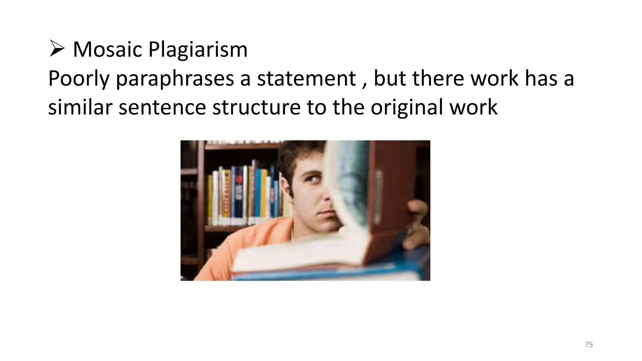  Mosaic Plagiarism
Poorly paraphrases a statement , but there work has a
similar sentence structure to the original work
75
 