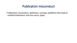 Publication misconduct
• Publication misconduct: definition, concept, problems that lead to
unethical behaviour and vice versa, types
 