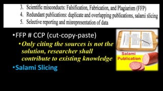 •FFP # CCP (cut-copy-paste)
•Only citing the sources is not the
solution, researcher shall
contribute to existing knowledge
•Salami Slicing
 