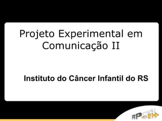 Projeto Experimental em Comunicação II Instituto do Câncer Infantil do RS 