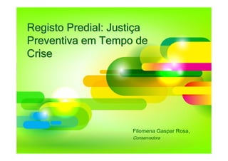 Registo Predial: Justiça
Preventiva em Tempo de
Crise




                    Filomena Gaspar Rosa,
                    Conservadora
 