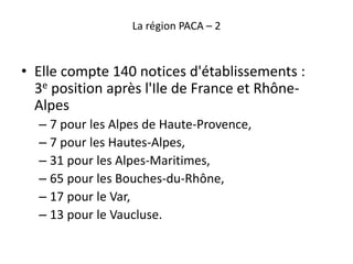 La région PACA – 2
• Elle compte 140 notices d'établissements :
3e position après l'Ile de France et Rhône-
Alpes
– 7 pour...